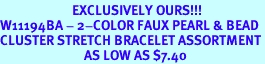 <Br>                        EXCLUSIVELY OURS!!!<br>W11194BA - 2-COLOR FAUX PEARL & BEAD<Br>CLUSTER STRETCH BRACELET ASSORTMENT<br>                            AS LOW AS $7.40