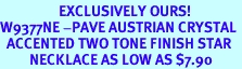<Br>                  EXCLUSIVELY OURS!<br>W9377NE -PAVE AUSTRIAN CRYSTAL <Br>  ACCENTED TWO TONE FINISH STAR <bR>         NECKLACE AS LOW AS $7.90