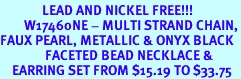 <Br>              LEAD AND NICKEL FREE!!!<BR>        W17460NE - MULTI STRAND CHAIN,<br>FAUX PEARL, METALLIC & ONYX BLACK <BR>               FACETED BEAD NECKLACE & <BR>    EARRING SET FROM $15.19 TO $33.75