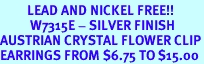 <bR>         LEAD AND NICKEL FREE!!<BR>          W7315E - SILVER FINISH<BR>AUSTRIAN CRYSTAL FLOWER CLIP<Br>EARRINGS FROM $6.75 TO $15.00