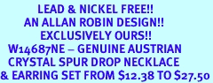 <Br>              LEAD & NICKEL FREE!!<Br>         AN ALLAN ROBIN DESIGN!!<br>               EXCLUSIVELY OURS!!<BR>   W14687NE - GENUINE AUSTRIAN<br>   CRYSTAL SPUR DROP NECKLACE<Br>& EARRING SET FROM $12.38 TO $27.50