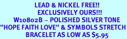 <BR>                       LEAD & NICKEL FREE!!<Br>                         EXCLUSIVELY OURS!!!<Br>         W10802B - POLISHED SILVER TONE<br>"HOPE FAITH LOVE" & SYMBOLS STRETCH<Br>                 BRACELET AS LOW AS $5.95