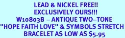 <BR>                       LEAD & NICKEL FREE!!<Br>                       EXCLUSIVELY OURS!!!<Br>           W10803B - ANTIQUE TWO-TONE<br>"HOPE FAITH LOVE" & SYMBOLS STRETCH<Br>                BRACELET AS LOW AS $5.95