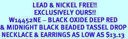 <Br>                      LEAD & NICKEL FREE!!<Br>                       EXCLUSIVELY OURS!!<Br>      W14452NE - BLACK OXIDE DEEP RED<Br>& MIDNIGHT BLACK BEADED TASSEL DROP<BR> NECKLACE & EARRINGS AS LOW AS $13.13