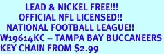 <bR>            LEAD & NICKEL FREE!!!<br>         OFFICIAL NFL LICENSED!!<br>   NATIONAL FOOTBALL LEAGUE!! <Br>W19614KC - TAMPA BAY BUCCANEERS<BR>KEY CHAIN FROM $2.99