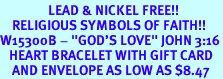 <Br>                LEAD & NICKEL FREE!!<Br>    RELIGIOUS SYMBOLS OF FAITH!!<Br>W15300B - "GOD'S LOVE" JOHN 3:16<Br>   HEART BRACELET WITH GIFT CARD<Br>    AND ENVELOPE AS LOW AS $8.47