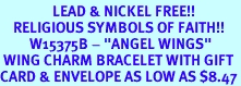 <Br>                LEAD & NICKEL FREE!!<Br>    RELIGIOUS SYMBOLS OF FAITH!!<Br>         W15375B - "ANGEL WINGS"<Br> WING CHARM BRACELET WITH GIFT<Br>CARD & ENVELOPE AS LOW AS $8.47
