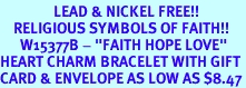 <Br>                LEAD & NICKEL FREE!!<Br>    RELIGIOUS SYMBOLS OF FAITH!!<Br>      W15377B - "FAITH HOPE LOVE"<Br>HEART CHARM BRACELET WITH GIFT<Br>CARD & ENVELOPE AS LOW AS $8.47