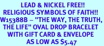 <Br>              LEAD & NICKEL FREE!!<Br>  RELIGIOUS SYMBOLS OF FAITH!!<Br>W15388B - "THE WAY, THE TRUTH,<Br>  THE LIFE" OVAL DROP BRACELET<Br>     WITH GIFT CARD & ENVELOPE<Br>                  AS LOW AS $5.47