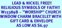 <Br>             LEAD & NICKEL FREE!!<Br> RELIGIOUS SYMBOLS OF FAITH!!<Br> W15389B - "WORSHIP" CHURCH<Br>WINDOW CHARM BRACELET WITH<BR>           GIFT CARD & ENVELOPE<Br>                  AS LOW AS $6.97