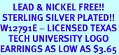 <Br>      LEAD & NICKEL FREE!!<Br> STERLING SILVER PLATED!!<bR>W12791E - LICENSED TEXAS<Br>    TECH UNIVERSITY LOGO<Br>EARRINGS AS LOW AS $3.65