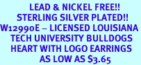 <Br>              LEAD & NICKEL FREE!!<Br>        STERLING SILVER PLATED!!<bR>W12990E - LICENSED LOUISIANA<Br>     TECH UNIVERSITY BULLDOGS<Br>     HEART WITH LOGO EARRINGS<bR>                   AS LOW AS $3.65