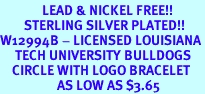 <Br>              LEAD & NICKEL FREE!!<Br>        STERLING SILVER PLATED!!<bR>W12994B - LICENSED LOUISIANA<Br>     TECH UNIVERSITY BULLDOGS<Br>    CIRCLE WITH LOGO BRACELET<bR>                   AS LOW AS $3.65