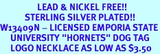 <Br>                  LEAD & NICKEL FREE!!<Br>            STERLING SILVER PLATED!!<bR>W13409N - LICENSED EMPORIA STATE<Br>     UNIVERSITY "HORNETS" DOG TAG<BR>     LOGO NECKLACE AS LOW AS $3.50