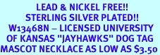 <Br>                 LEAD & NICKEL FREE!!<Br>            STERLING SILVER PLATED!!<bR>    W13468N - LICENSED UNIVERSITY<Br>   OF KANSAS "JAYHAWKS" DOG TAG<br>MASCOT NECKLACE AS LOW AS $3.50