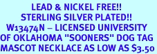 <Br>               LEAD & NICKEL FREE!!<Br>          STERLING SILVER PLATED!!<bR>   W13474N - LICENSED UNIVERSITY<Br>OF OKLAHOMA "SOONERS" DOG TAG<br>MASCOT NECKLACE AS LOW AS $3.50