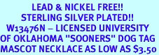 <Br>               LEAD & NICKEL FREE!!<Br>          STERLING SILVER PLATED!!<bR>   W13476N - LICENSED UNIVERSITY<Br>OF OKLAHOMA "SOONERS" DOG TAG<br>MASCOT NECKLACE AS LOW AS $3.50