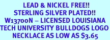 <Br>               LEAD & NICKEL FREE!!<Br>         STERLING SILVER PLATED!!<bR>   W13700N - LICENSED LOUISIANA<BR>TECH UNIVERSITY BULLDOGS LOGO<Br>        NECKLACE AS LOW AS $3.65