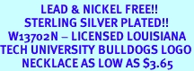 <Br>               LEAD & NICKEL FREE!!<Br>         STERLING SILVER PLATED!!<bR>   W13702N - LICENSED LOUISIANA<BR>TECH UNIVERSITY BULLDOGS LOGO<Br>        NECKLACE AS LOW AS $3.65