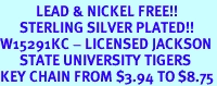 <Br>           LEAD & NICKEL FREE!!<Br>      STERLING SILVER PLATED!!<bR>W15291KC - LICENSED JACKSON<Br>      STATE UNIVERSITY TIGERS<Br>KEY CHAIN FROM $3.94 TO $8.75
