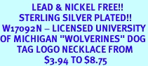 <Br>               LEAD & NICKEL FREE!!<Br>         STERLING SILVER PLATED!!<bR> W17092N - LICENSED UNIVERSITY<Br>OF MICHIGAN "WOLVERINES" DOG<Br>        TAG LOGO NECKLACE FROM<Br>                     $3.94 TO $8.75