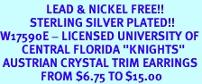 <Br>                 LEAD & NICKEL FREE!!<Br>           STERLING SILVER PLATED!!<bR>W17590E - LICENSED UNIVERSITY OF<Br>        CENTRAL FLORIDA "KNIGHTS"<Br> AUSTRIAN CRYSTAL TRIM EARRINGS<Br>               FROM $6.75 TO $15.00