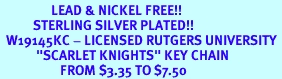 <Br>                 LEAD & NICKEL FREE!!<Br>           STERLING SILVER PLATED!!<bR>  W19145KC - LICENSED RUTGERS UNIVERSITY <Br>            "SCARLET KNIGHTS" KEY CHAIN <br>                    FROM $3.35 TO $7.50