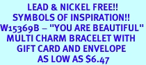 <Br>             LEAD & NICKEL FREE!!<Br>      SYMBOLS OF INSPIRATION!!<Br>W15369B - "YOU ARE BEAUTIFUL"<Br>   MULTI CHARM BRACELET WITH<bR>        GIFT CARD AND ENVELOPE<bR>                  AS LOW AS $6.47