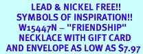 <Br>               LEAD & NICKEL FREE!!<Br>        SYMBOLS OF INSPIRATION!!<Br>         W15447N - "FRIENDSHIP"<Br>         NECKLACE WITH GIFT CARD<Br>   AND ENVELOPE AS LOW AS $7.97