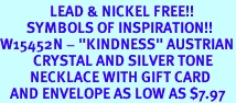 <Br>               LEAD & NICKEL FREE!!<Br>        SYMBOLS OF INSPIRATION!!<Br>W15452N - "KINDNESS" AUSTRIAN<br>          CRYSTAL AND SILVER TONE<Br>         NECKLACE WITH GIFT CARD<Br>   AND ENVELOPE AS LOW AS $7.97
