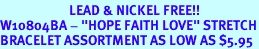 <BR>                       LEAD & NICKEL FREE!!<Br>W10804BA - "HOPE FAITH LOVE" STRETCH<br>BRACELET ASSORTMENT AS LOW AS $5.95
