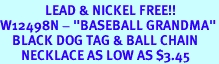 <Br>               LEAD & NICKEL FREE!!<Br>W12498N - "BASEBALL GRANDMA"<Br>    BLACK DOG TAG & BALL CHAIN<Br>       NECKLACE AS LOW AS $3.45