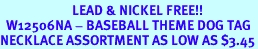 <Br>                        LEAD & NICKEL FREE!!<BR>  W12506NA - BASEBALL THEME DOG TAG<br>NECKLACE ASSORTMENT AS LOW AS $3.45