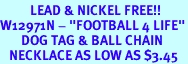 <Br>          LEAD & NICKEL FREE!!<Br>W12971N - "FOOTBALL 4 LIFE"<Br>       DOG TAG & BALL CHAIN<Br>   NECKLACE AS LOW AS $3.45