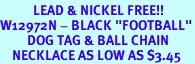 <Br>           LEAD & NICKEL FREE!!<Br>W12972N - BLACK "FOOTBALL"<Br>         DOG TAG & BALL CHAIN<Br>    NECKLACE AS LOW AS $3.45