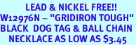 <Br>            LEAD & NICKEL FREE!!<Br>W12976N - "GRIDIRON TOUGH"<Br>BLACK  DOG TAG & BALL CHAIN<Br>    NECKLACE AS LOW AS $3.45