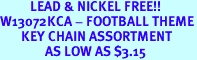 <B>          LEAD & NICKEL FREE!!<BR>W13072KCA - FOOTBALL THEME<Br>       KEY CHAIN ASSORTMENT<br>               AS LOW AS $3.15