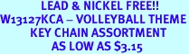 <B>               LEAD & NICKEL FREE!!<BR>W13127KCA - VOLLEYBALL THEME<Br>           KEY CHAIN ASSORTMENT<br>                   AS LOW AS $3.15