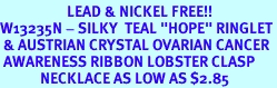 <bR> LEAD & NICKEL FREE!!<BR>W13235N - SILKY TEAL "HOPE" RINGLET<Br> & AUSTRIAN CRYSTAL OVARIAN CANCER<Br> AWARENESS RIBBON LOBSTER CLASP<Br> NECKLACE AS LOW AS $2.85