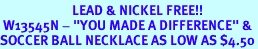 <Br>                        LEAD & NICKEL FREE!!<Br> W13545N - "YOU MADE A DIFFERENCE" &<br>SOCCER BALL NECKLACE AS LOW AS $4.50