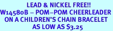 <Br>                  LEAD & NICKEL FREE!!<BR>W14580B - POM-POM CHEERLEADER<Br>   ON A CHILDREN'S CHAIN BRACELET<BR>                      AS LOW AS $3.25