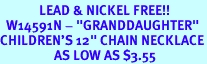 <Br>             LEAD & NICKEL FREE!!<BR>  W14591N - "GRANDDAUGHTER"<Br>CHILDREN'S 12" CHAIN NECKLACE<BR>                  AS LOW AS $3.55