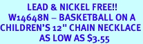 <Br>             LEAD & NICKEL FREE!!<BR>    W14648N - BASKETBALL ON A<Br>CHILDREN'S 12" CHAIN NECKLACE<BR>                   AS LOW AS $3.55