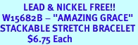 <Br>           LEAD & NICKEL FREE!!<Br> W15682B - "AMAZING GRACE"<Br>STACKABLE STRETCH BRACELET<Br>             $6.75 Each