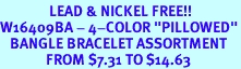 <Br>               LEAD & NICKEL FREE!!<Br>W16409BA - 4-COLOR "PILLOWED"<Br>   BANGLE BRACELET ASSORTMENT<Br>              FROM $7.31 TO $14.63