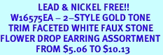 <Br>                  LEAD & NICKEL FREE!!<Br>     W16575EA - 2-STYLE GOLD TONE<Br>    TRIM FACETED WHITE FAUX STONE<Br>FLOWER DROP EARRING ASSORTMENT<Br>                 FROM $5.06 TO $10.13