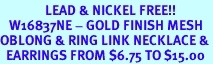 <Br>               LEAD & NICKEL FREE!!<Br>   W16837NE - GOLD FINISH MESH<Br>OBLONG & RING LINK NECKLACE &<Br>  EARRINGS FROM $6.75 TO $15.00