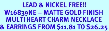 <Br>               LEAD & NICKEL FREE!!<Br>   W16839NE - MATTE GOLD FINISH<Br>    MULTI HEART CHARM NECKLACE<Br>& EARRINGS FROM $11.81 TO $26.25