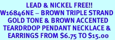 <Br>                 LEAD & NICKEL FREE!!<Br>W16846NE - BROWN TRIPLE STRAND<Br>     GOLD TONE & BROWN ACCENTED<Br>  TEARDRDOP PENDANT NECKLACE &<Br>     EARRINGS FROM $6.75 TO $15.00