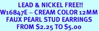 <Br>            LEAD & NICKEL FREE!!<Br>W16847E - CREAM COLOR 12MM<Br>    FAUX PEARL STUD EARRINGS<Br>           FROM $2.25 TO $5.00